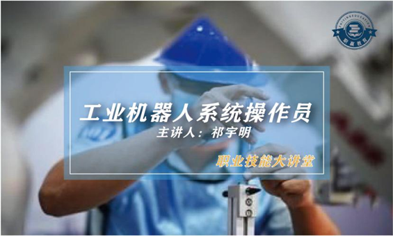 职业技能大讲堂--工业机器人系统操作员